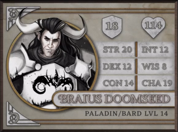 Braius Doomseed, class Paladin/Bard level 14, with 18 AC, 114 HP, 20 strength, 12 dexterity, 14 constitution, 12 intelligence, 8 wisdom, and 19 charisma. A minotaur entirely in black and white, with white skin and black hair draping over his two large horns which curve upwards from the top of his head. Wearing white plate armor with a black symbol of two curving horns on the chest and staring intensely at the viewer.