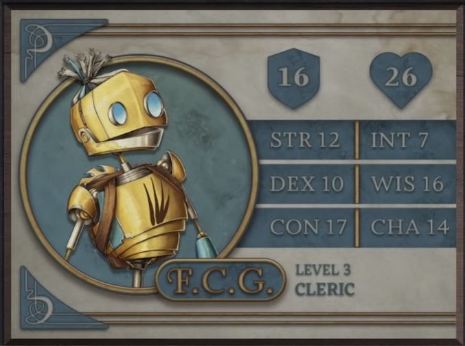 F.C.G., class Cleric level 3, with 16 AC, 26 HP, 12 strength, 10 dexterity, 17 constitution, 7 intelligence, 16 wisdom, and 14 charisma. A robot-like figure made of yellow metal. Their face consists of two large, blue, flat, differently-sized glass circles for eyes and a hinged jaw that stretches across the head. Their hair is made of blue sheethed wires bound in the middle. His neck is a thin silver-colored rod meeting a torso with four brown streaks brushed across it. His arms and lower body are thin rods. A brown pack is straped to his back under a golden, bladed metal disk.